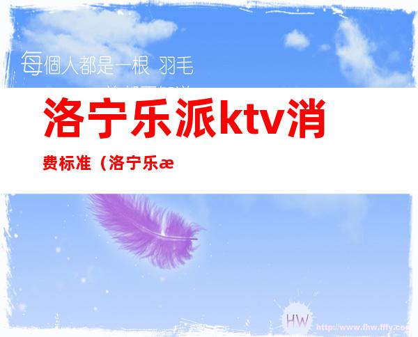 洛宁乐派ktv消费标准(洛宁乐派ktv消费标准多少)
