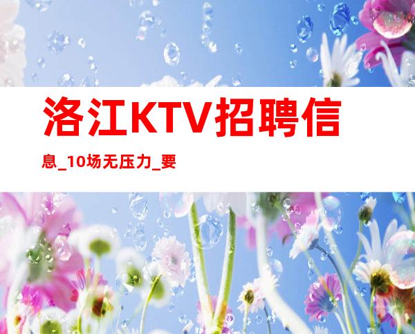 洛江KTV招聘信息_10/场无压力_要求I米60以