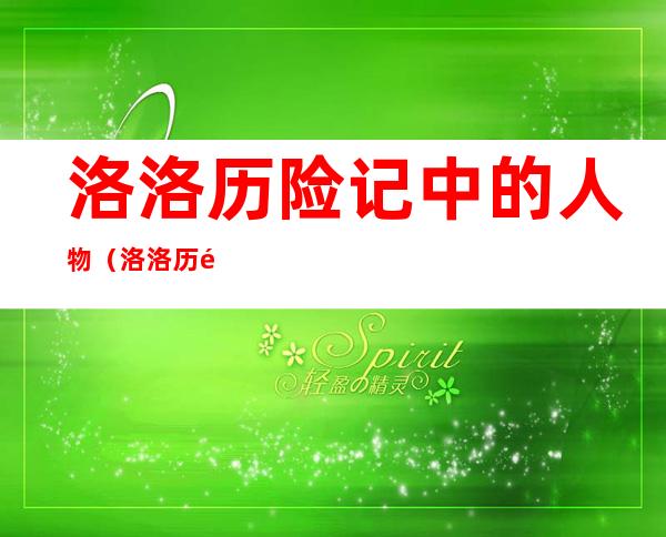 洛洛历险记中的人物（洛洛历险记中的人物名字）