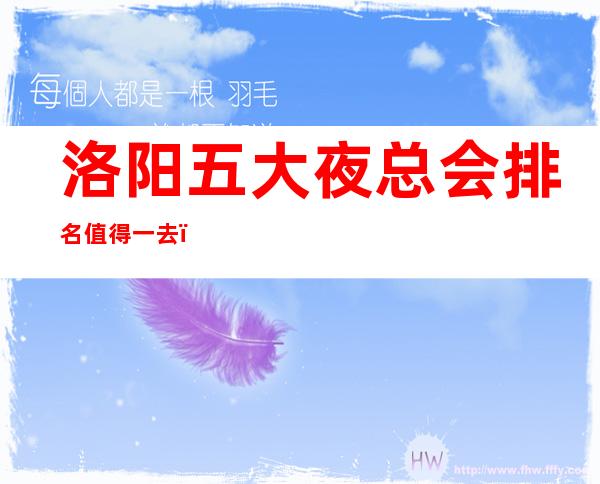 洛阳五大夜总会排名值得一去，哪家好玩