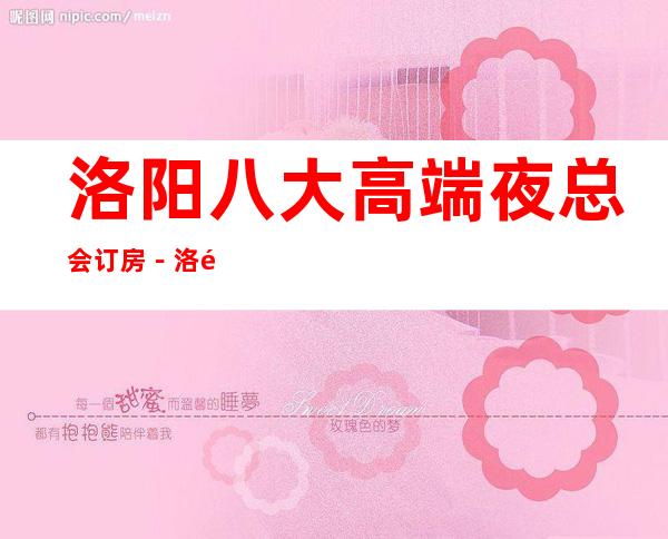 洛阳八大高端夜总会订房-洛阳商务KTV非常好玩