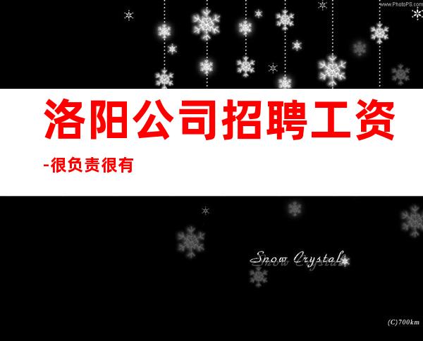 洛阳公司招聘工资-很负责很有实力的招聘