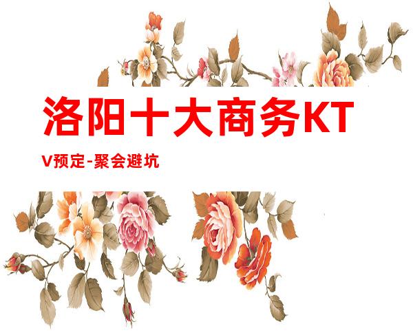 洛阳十大商务KTV预定-聚会避坑攻略-唱蕞经典的歌