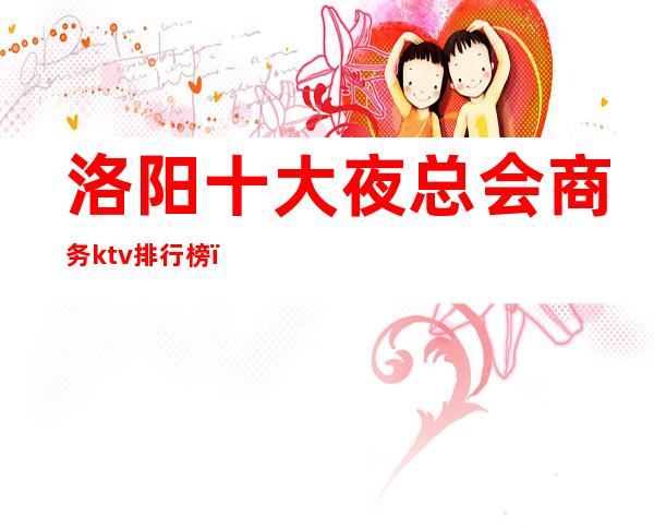 洛阳十大夜总会商务ktv排行榜()