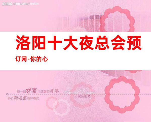 洛阳十大夜总会预订网-你的心，你的梦，你的歌声