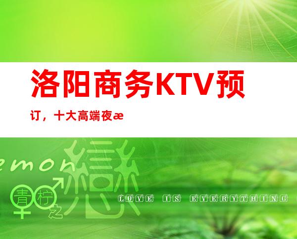 洛阳商务KTV预订，十大高端夜总会排行