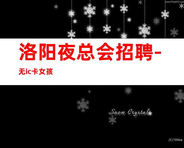 洛阳夜总会招聘-无ic卡女孩