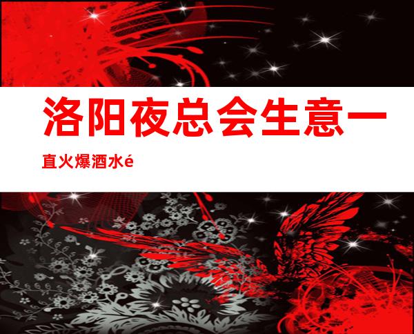 洛阳夜总会生意一直火爆酒水销售员不限人数