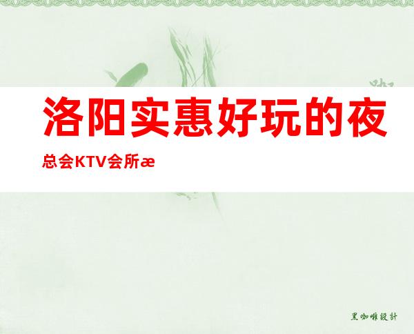 洛阳实惠好玩的夜总会KTV会所消费排行包间预定
