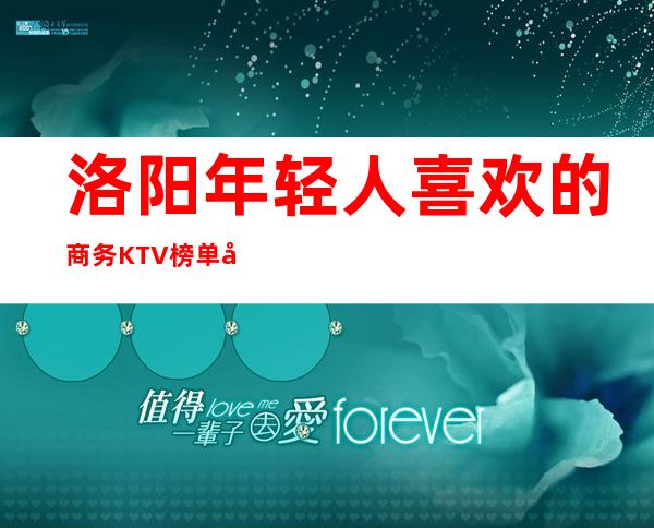 洛阳年轻人喜欢的商务KTV榜单前十,蕞新真实报价