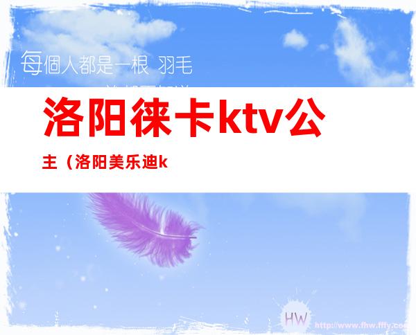 洛阳徕卡ktv公主(洛阳美乐迪ktv公主)
