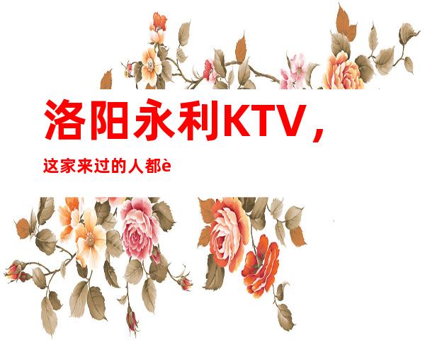洛阳永利KTV,这家来过的人都说非常好