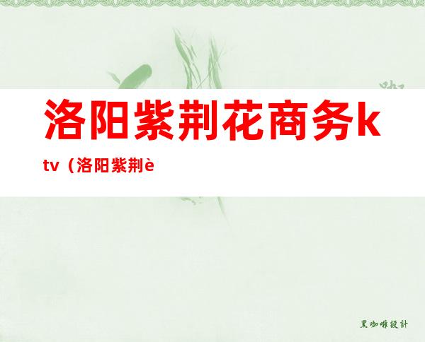 洛阳紫荆花商务ktv(洛阳紫荆花商务娱乐KTV)