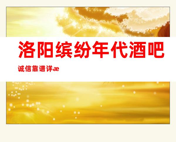 洛阳缤纷年代酒吧诚信靠谱详情价格一览