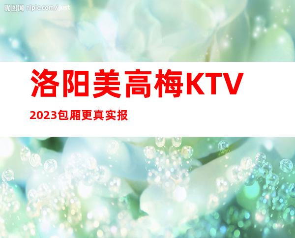 洛阳美高梅KTV2023包厢更真实报价