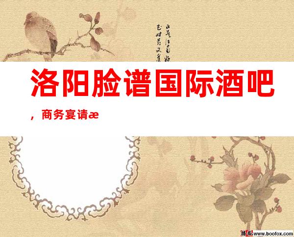洛阳脸谱国际酒吧,商务宴请招待客户的好地方