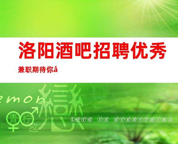洛阳酒吧招聘优秀兼职期待你加入最强团队