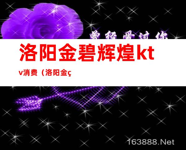 洛阳金碧辉煌ktv消费(洛阳金碧辉煌ktv消费怎么样)