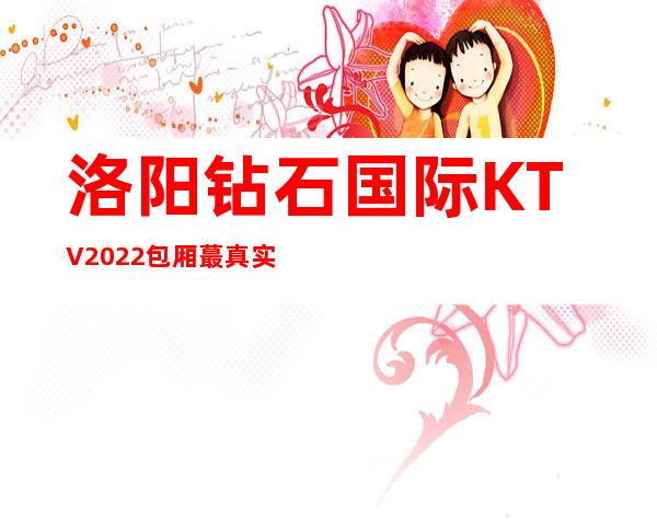 洛阳钻石国际KTV2022包厢蕞真实报价