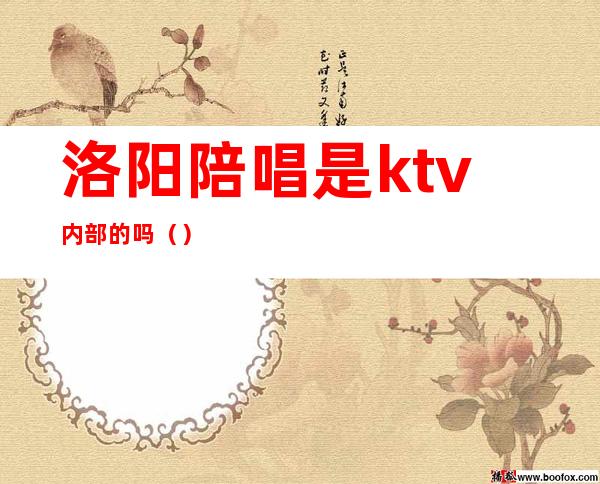 洛阳陪唱是ktv内部的吗()