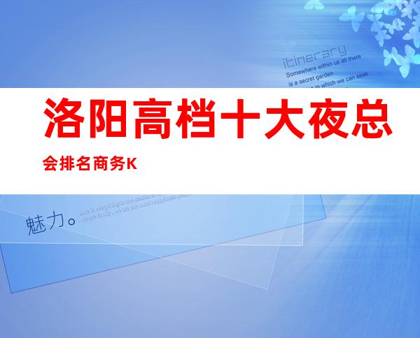 洛阳高档十大夜总会排名/商务KTV你玩过几家？
