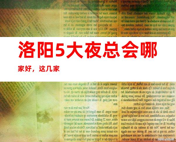 洛阳5大夜总会哪家好，这几家让你不得不去