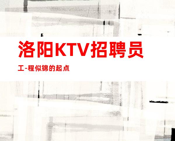 洛阳KTV招聘员工-程似锦的起点
