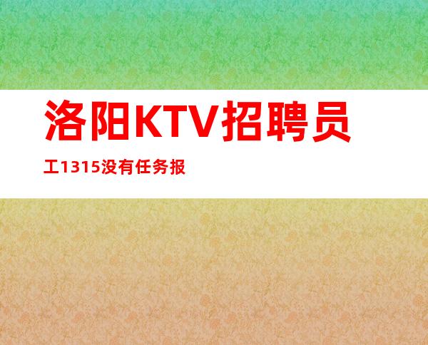 洛阳KTV招聘员工13/15没有任务报销路费有住宿