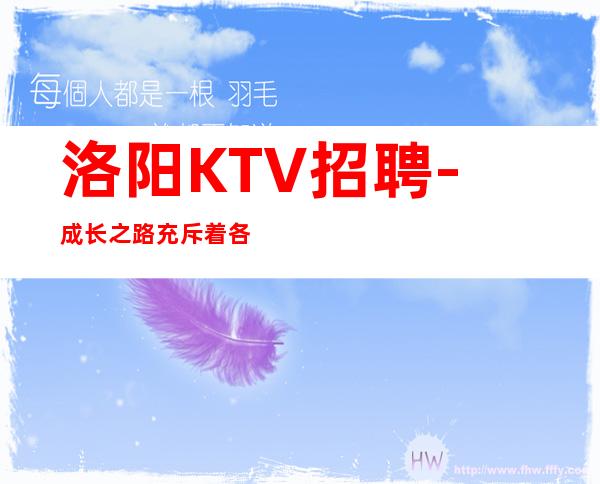 洛阳KTV招聘-成长之路充斥着各式各样的不确定
