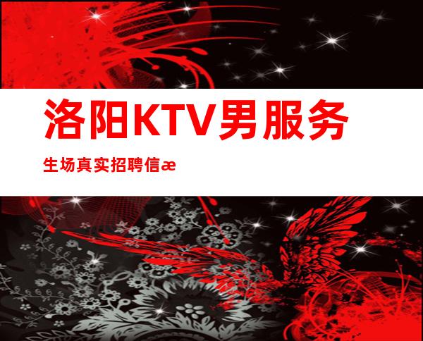 洛阳KTV男服务生场真实招聘信息--30一个班
