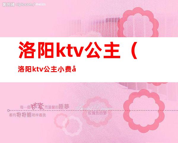 洛阳ktv公主(洛阳ktv公主小费多少2020)