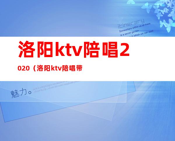 洛阳ktv陪唱2020(洛阳ktv陪唱带出去2000贵不)