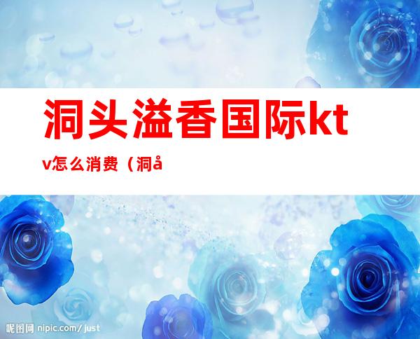洞头溢香国际ktv怎么消费(洞头兰桂坊ktv电话)