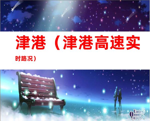 津港(津港高速实时路况)