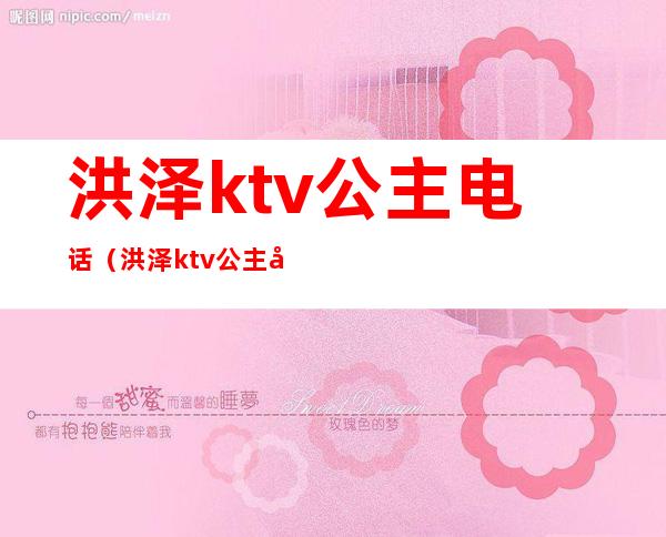 洪泽ktv公主电话(洪泽ktv公主出台什么费用)
