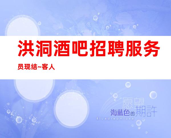洪洞酒吧招聘服务员现结~客人喝;酒比较少~不用服装