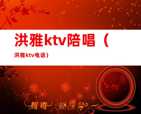 洪雅ktv陪唱(洪雅ktv电话)