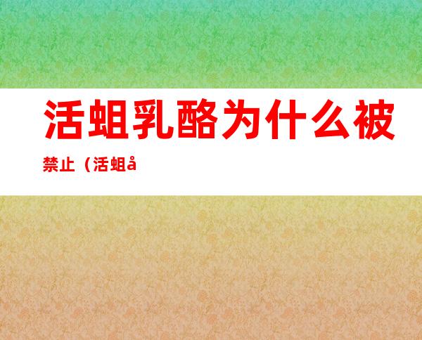 活蛆乳酪为什么被禁止(活蛆奶酪是什么)