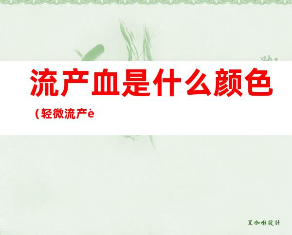流产血是什么颜色（轻微流产血是什么颜色）