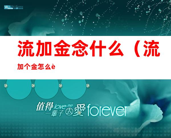 流加金念什么(流加个金怎么读)