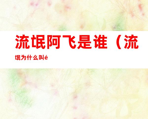 流氓阿飞是谁(流氓为什么叫阿飞)