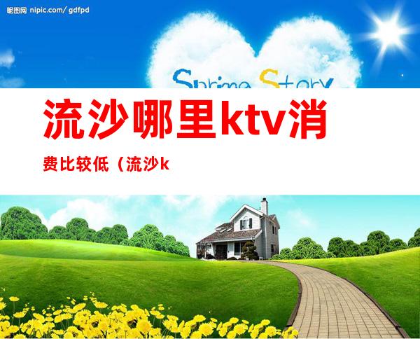流沙哪里ktv消费比较低(流沙ktv哪里好玩)