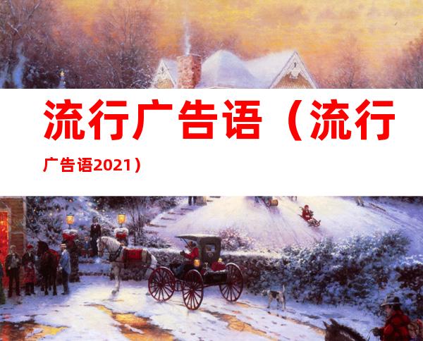 流行广告语(流行广告语2021)