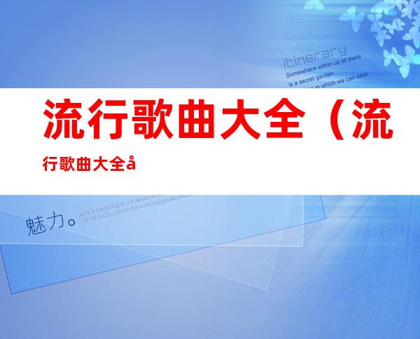 流行歌曲大全(流行歌曲大全免费听2022)