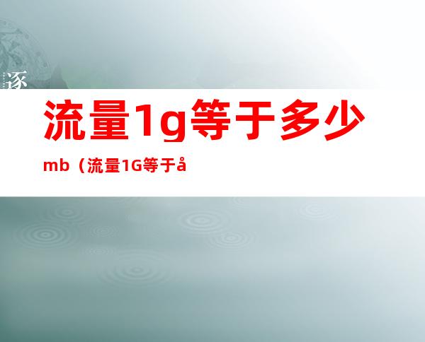流量1g等于多少mb（流量1G等于多少mB）