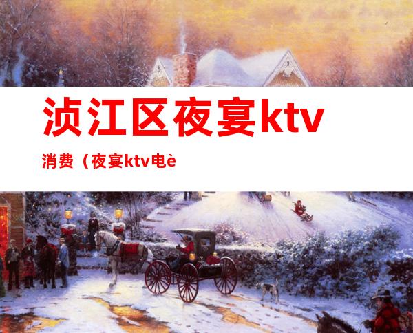 浈江区夜宴ktv消费(夜宴ktv电话)