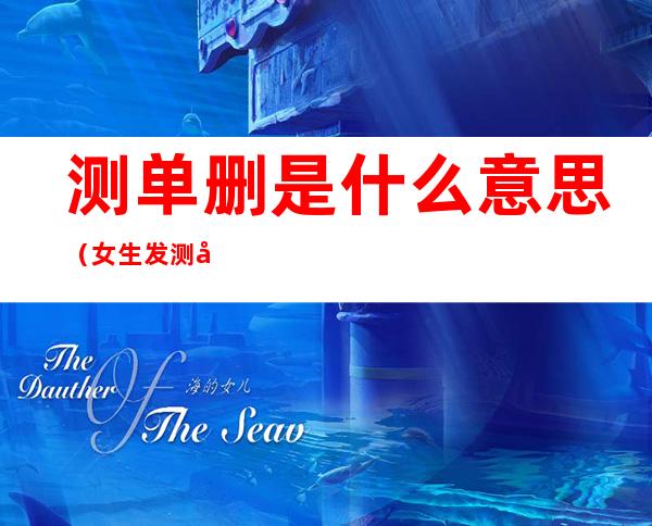测单删是什么意思(女生发测单删是什么意思)