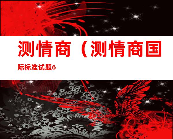 测情商(测情商国际标准试题60题)