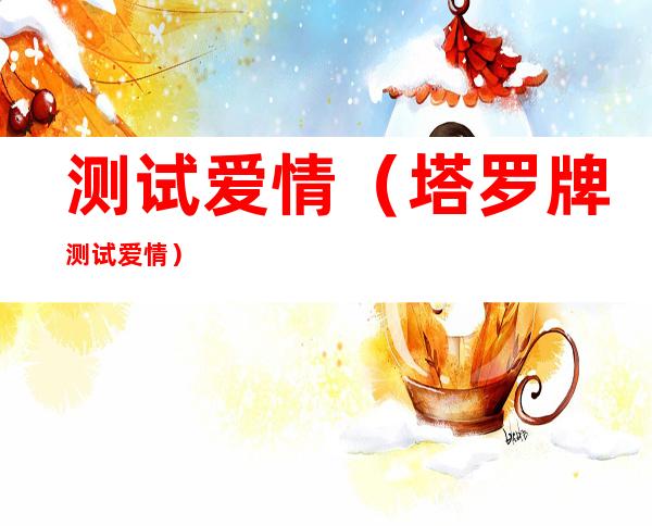测试爱情(塔罗牌测试爱情)