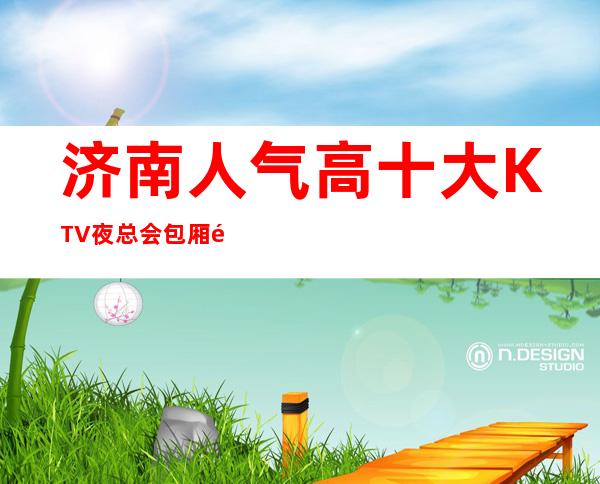 济南人气高十大KTV夜总会包厢预定-济南KTV排行